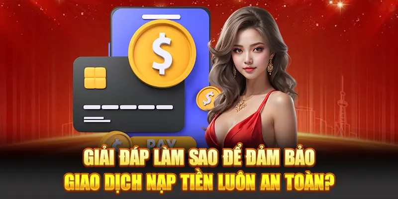 Giải đáp làm sao để đảm bảo giao dịch nạp tiền luôn an toàn?