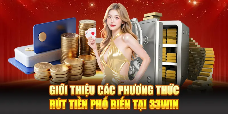 Giới thiệu các phương thức rút tiền phổ biến tại 33WIN