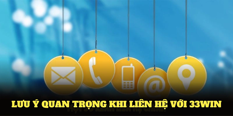 Các lưu ý quan trọng giúp việc liên hệ với 33Win trơn tru hơn